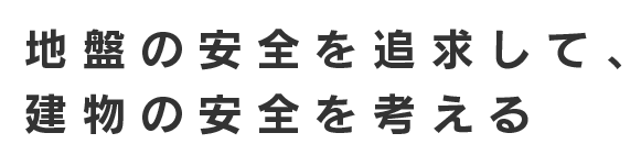 地盤の安全を追及して、建物の安全を考える